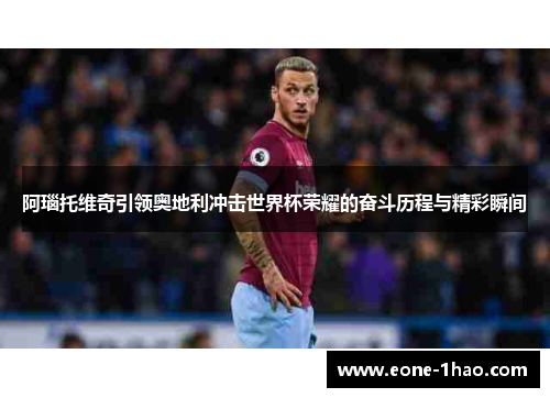 阿瑙托维奇引领奥地利冲击世界杯荣耀的奋斗历程与精彩瞬间