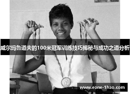 威尔玛鲁道夫的100米冠军训练技巧揭秘与成功之道分析