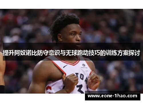 提升阿奴诺比防守意识与无球跑动技巧的训练方案探讨