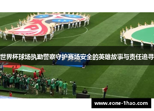 世界杯球场执勤警察守护赛场安全的英雄故事与责任追寻