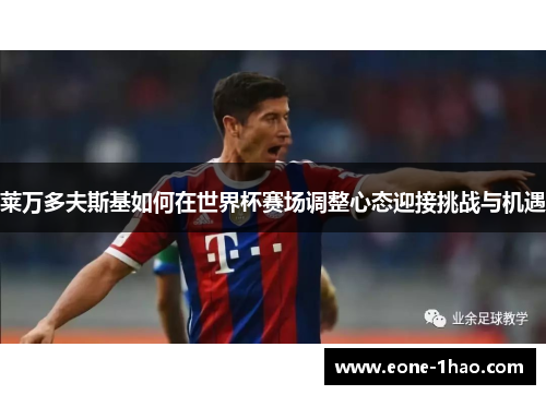 莱万多夫斯基如何在世界杯赛场调整心态迎接挑战与机遇