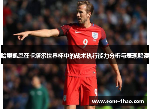 哈里凯恩在卡塔尔世界杯中的战术执行能力分析与表现解读