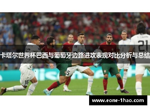 卡塔尔世界杯巴西与葡萄牙边路进攻表现对比分析与总结