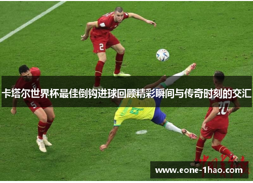 卡塔尔世界杯最佳倒钩进球回顾精彩瞬间与传奇时刻的交汇