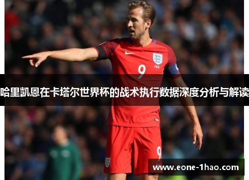 哈里凯恩在卡塔尔世界杯的战术执行数据深度分析与解读