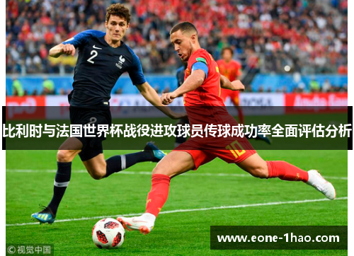 比利时与法国世界杯战役进攻球员传球成功率全面评估分析