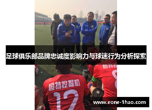足球俱乐部品牌忠诚度影响力与球迷行为分析探索