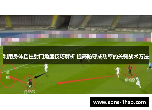 利用身体挡住射门角度技巧解析 提高防守成功率的关键战术方法
