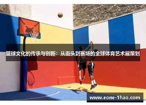 篮球文化的传承与创新：从街头到赛场的全球体育艺术展策划