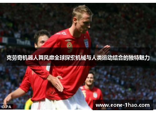 克劳奇机器人舞风靡全球探索机械与人类运动结合的独特魅力