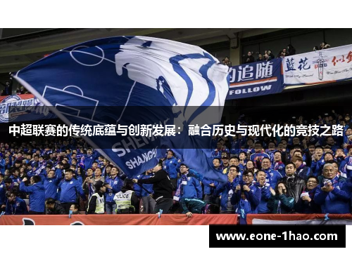 中超联赛的传统底蕴与创新发展：融合历史与现代化的竞技之路