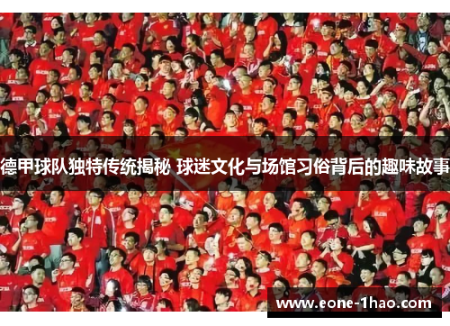 德甲球队独特传统揭秘 球迷文化与场馆习俗背后的趣味故事