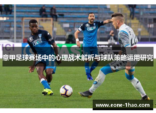 意甲足球赛场中的心理战术解析与球队策略运用研究
