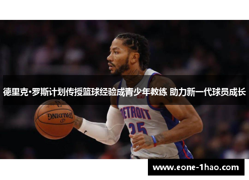 德里克·罗斯计划传授篮球经验成青少年教练 助力新一代球员成长