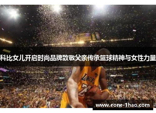 科比女儿开启时尚品牌致敬父亲传承篮球精神与女性力量