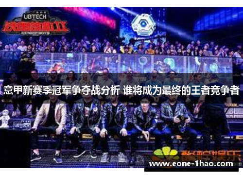 意甲新赛季冠军争夺战分析 谁将成为最终的王者竞争者