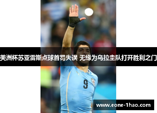 美洲杯苏亚雷斯点球首罚失误 无缘为乌拉圭队打开胜利之门