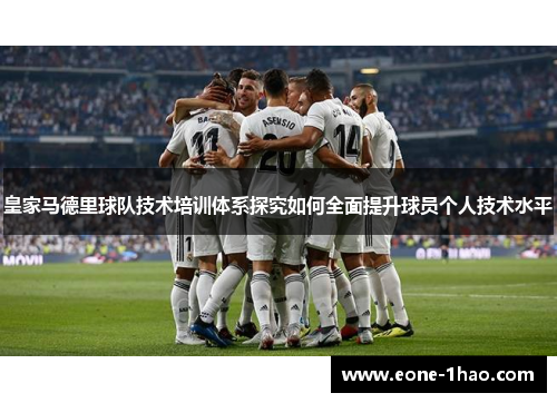 皇家马德里球队技术培训体系探究如何全面提升球员个人技术水平