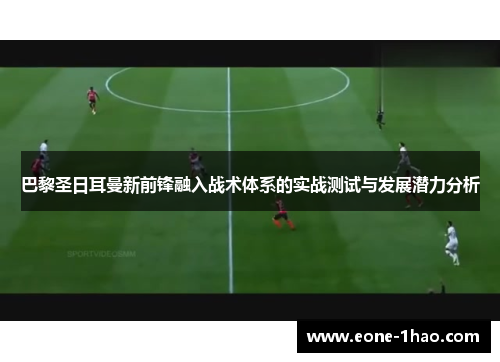 巴黎圣日耳曼新前锋融入战术体系的实战测试与发展潜力分析