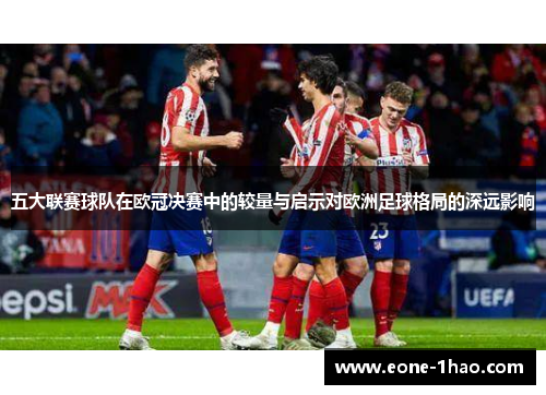 五大联赛球队在欧冠决赛中的较量与启示对欧洲足球格局的深远影响