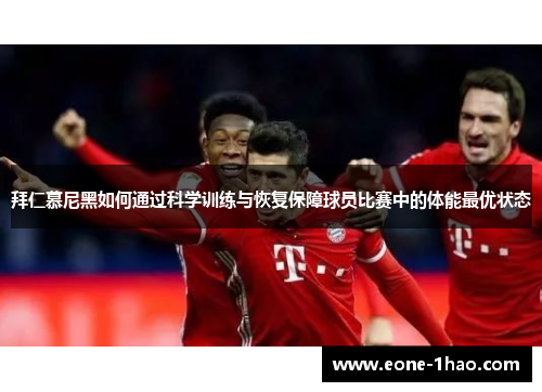 拜仁慕尼黑如何通过科学训练与恢复保障球员比赛中的体能最优状态