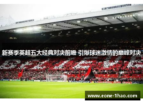 新赛季英超五大经典对决前瞻 引爆球迷激情的巅峰对决