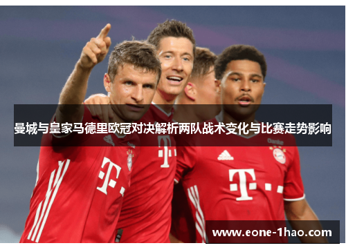 曼城与皇家马德里欧冠对决解析两队战术变化与比赛走势影响