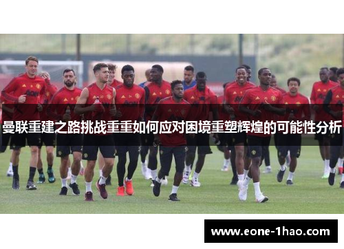曼联重建之路挑战重重如何应对困境重塑辉煌的可能性分析