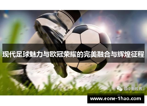现代足球魅力与欧冠荣耀的完美融合与辉煌征程