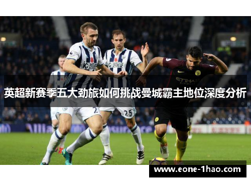 英超新赛季五大劲旅如何挑战曼城霸主地位深度分析