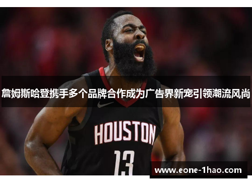 詹姆斯哈登携手多个品牌合作成为广告界新宠引领潮流风尚