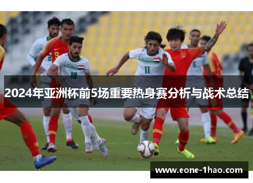 2024年亚洲杯前5场重要热身赛分析与战术总结