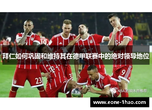拜仁如何巩固和维持其在德甲联赛中的绝对领导地位