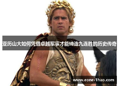 亚历山大如何凭借卓越军事才能缔造九连胜的历史传奇