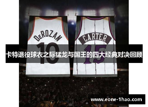 卡特退役球衣之际猛龙与国王的四大经典对决回顾