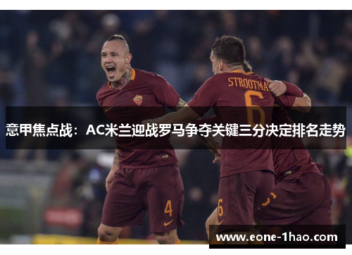 意甲焦点战：AC米兰迎战罗马争夺关键三分决定排名走势