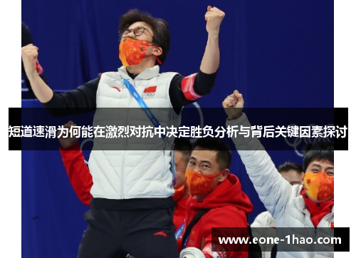短道速滑为何能在激烈对抗中决定胜负分析与背后关键因素探讨