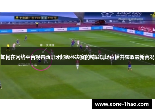 如何在网络平台观看西班牙超级杯决赛的精彩现场直播并获取最新赛况