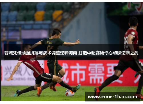 蓉城凭借顽强拼搏与战术调整逆转河南 打造中超赛场惊心动魄逆袭之战