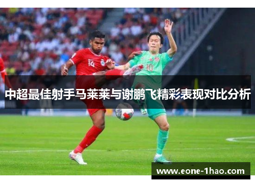 中超最佳射手马莱莱与谢鹏飞精彩表现对比分析